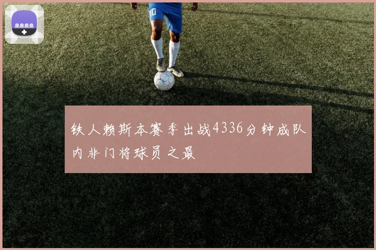 铁人赖斯本赛季出战4336分钟成队内非门将球员之最