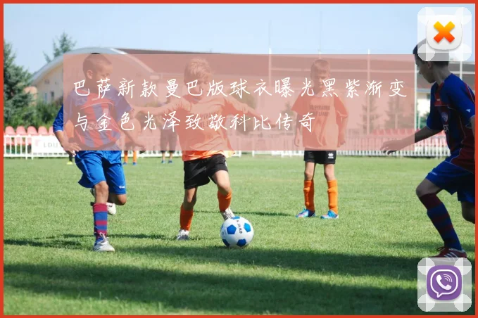巴萨新款曼巴版球衣曝光黑紫渐变与金色光泽致敬科比传奇