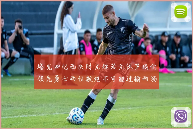 塔克回忆西决时光称若无保罗我们领先勇士两位数绝不可能连输两场