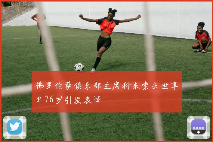 佛罗伦萨俱乐部主席科米索去世享年76岁引发哀悼