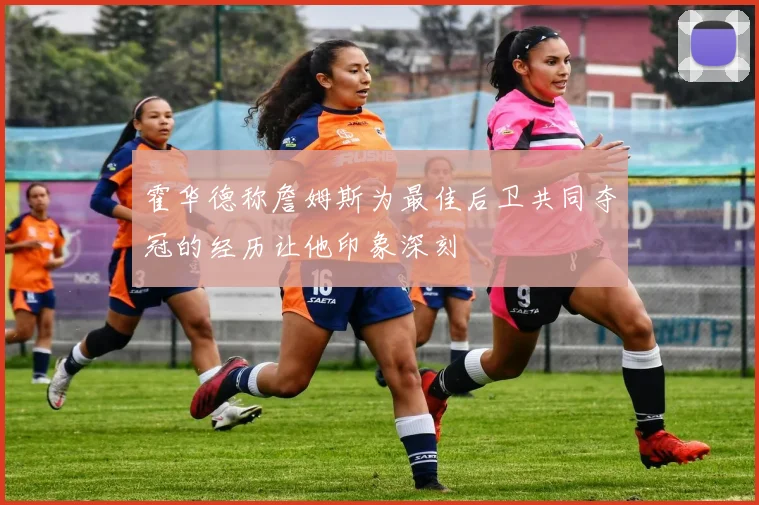 霍华德称詹姆斯为最佳后卫共同夺冠的经历让他印象深刻