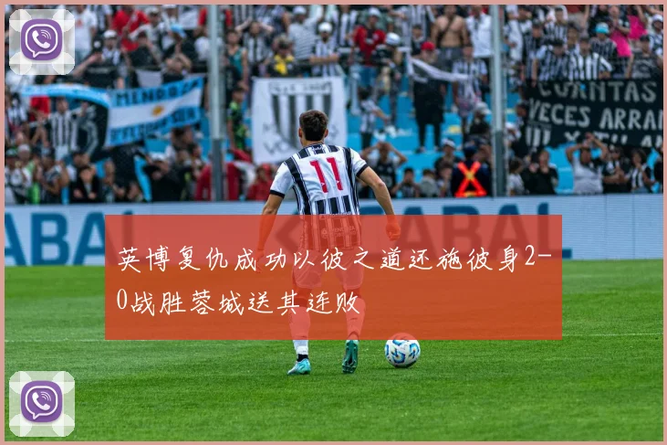 英博复仇成功以彼之道还施彼身2-0战胜蓉城送其连败
