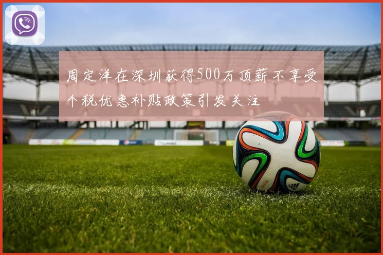 周定洋在深圳获得500万顶薪不享受个税优惠补贴政策引发关注