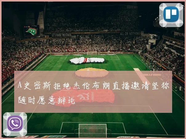 A史密斯拒绝杰伦布朗直播邀请坚称随时愿意辩论